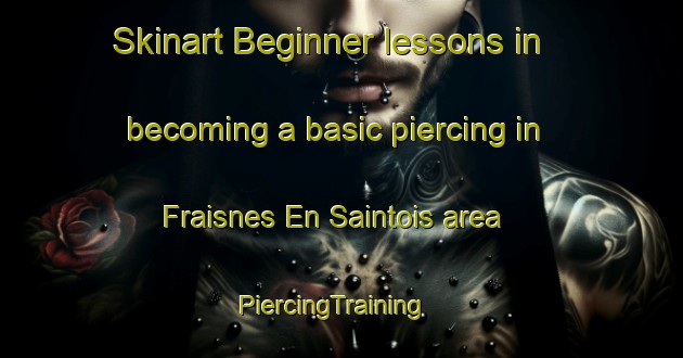 Skinart Beginner lessons in becoming a basic piercing in Fraisnes En Saintois area | PiercingTraining | PiercingClasses | SkinartTraining-France