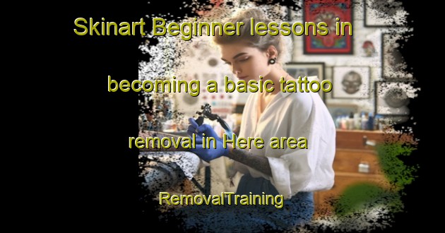 Skinart Beginner lessons in becoming a basic tattoo removal in Here area | RemovalTraining | RemovalClasses | SkinartTraining-France