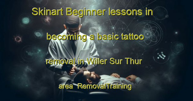 Skinart Beginner lessons in becoming a basic tattoo removal in Willer Sur Thur area | RemovalTraining | RemovalClasses | SkinartTraining-France