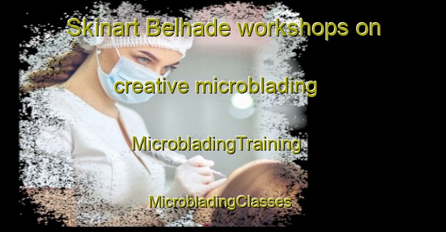 Skinart Belhade workshops on creative microblading | MicrobladingTraining | MicrobladingClasses | SkinartTraining-France