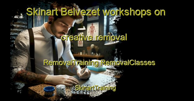 Skinart Belvezet workshops on creative removal | #RemovalTraining #RemovalClasses #SkinartTraining-France