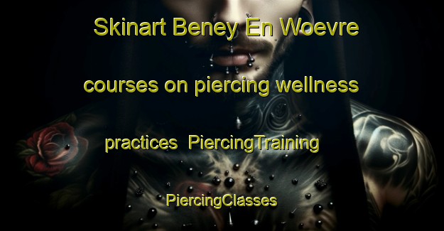 Skinart Beney En Woevre courses on piercing wellness practices | #PiercingTraining #PiercingClasses #SkinartTraining-France