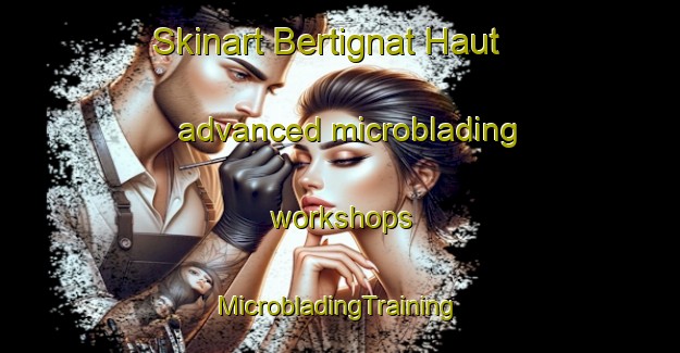 Skinart Bertignat Haut advanced microblading workshops | #MicrobladingTraining #MicrobladingClasses #SkinartTraining-France