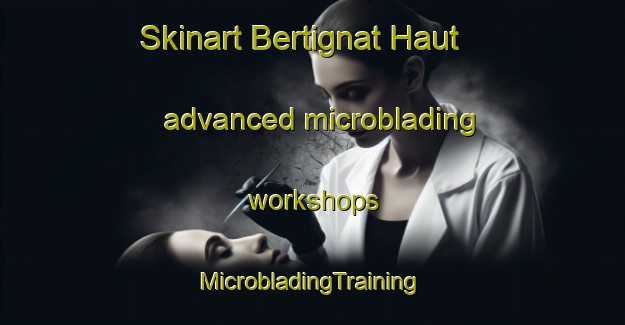 Skinart Bertignat Haut advanced microblading workshops | #MicrobladingTraining #MicrobladingClasses #SkinartTraining-France