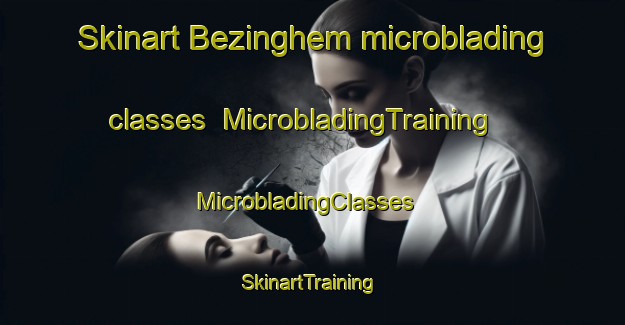 Skinart Bezinghem microblading classes | MicrobladingTraining | MicrobladingClasses | SkinartTraining-France