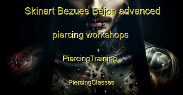 Skinart Bezues Bajon advanced piercing workshops | #PiercingTraining #PiercingClasses #SkinartTraining-France