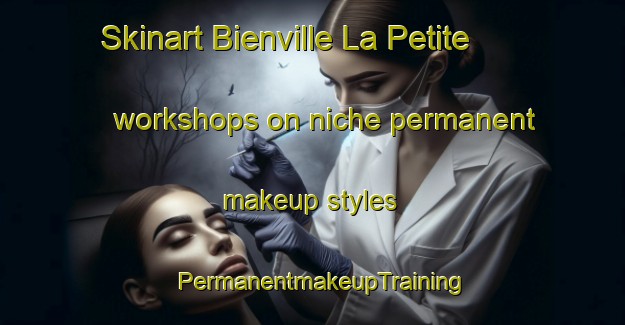 Skinart Bienville La Petite workshops on niche permanent makeup styles | PermanentmakeupTraining | PermanentmakeupClasses | SkinartTraining-France