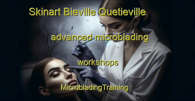 Skinart Bieville Quetieville advanced microblading workshops | MicrobladingTraining | MicrobladingClasses | SkinartTraining-France