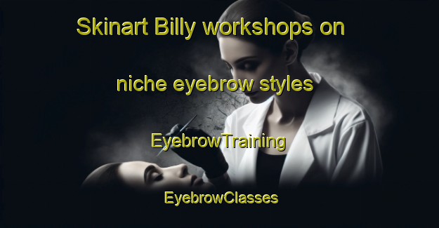 Skinart Billy workshops on niche eyebrow styles | EyebrowTraining | EyebrowClasses | SkinartTraining-France
