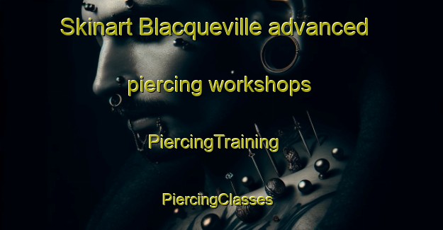 Skinart Blacqueville advanced piercing workshops | PiercingTraining | PiercingClasses | SkinartTraining-France
