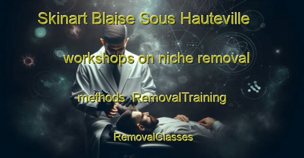 Skinart Blaise Sous Hauteville workshops on niche removal methods | RemovalTraining | RemovalClasses | SkinartTraining-France