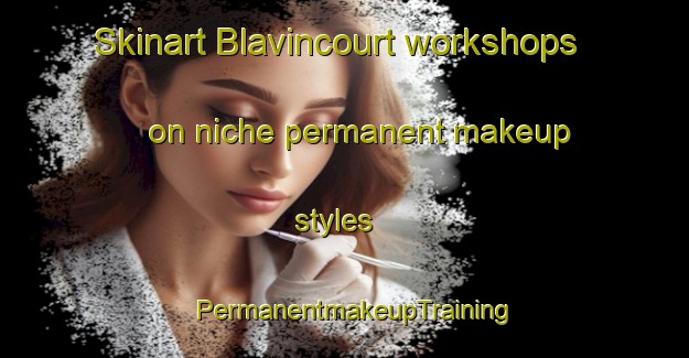 Skinart Blavincourt workshops on niche permanent makeup styles | PermanentmakeupTraining | PermanentmakeupClasses | SkinartTraining-France