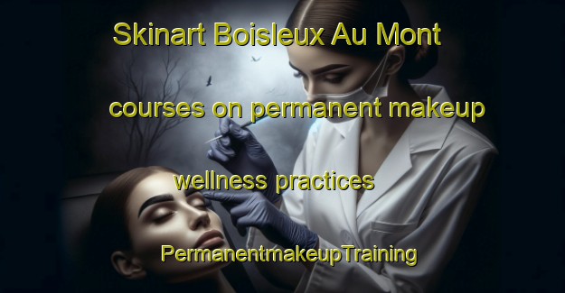 Skinart Boisleux Au Mont courses on permanent makeup wellness practices | PermanentmakeupTraining | PermanentmakeupClasses | SkinartTraining-France
