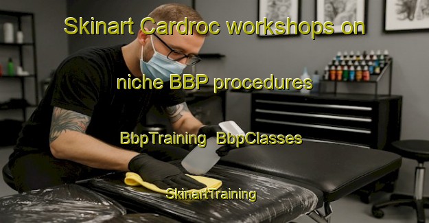 Skinart Cardroc workshops on niche BBP procedures | BbpTraining | BbpClasses | SkinartTraining-France