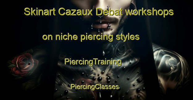 Skinart Cazaux Debat workshops on niche piercing styles | PiercingTraining | PiercingClasses | SkinartTraining-France