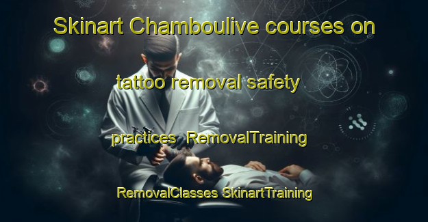 Skinart Chamboulive courses on tattoo removal safety practices | #RemovalTraining #RemovalClasses #SkinartTraining-France