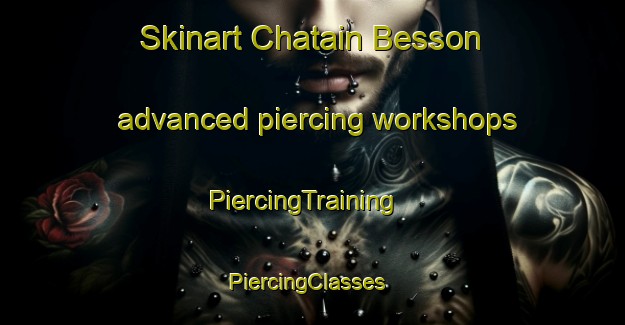 Skinart Chatain Besson advanced piercing workshops | PiercingTraining | PiercingClasses | SkinartTraining-France