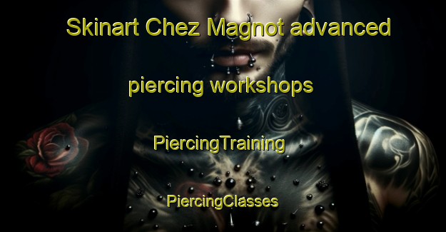 Skinart Chez Magnot advanced piercing workshops | #PiercingTraining #PiercingClasses #SkinartTraining-France