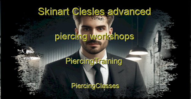 Skinart Clesles advanced piercing workshops | #PiercingTraining #PiercingClasses #SkinartTraining-France