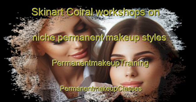 Skinart Coiral workshops on niche permanent makeup styles | PermanentmakeupTraining | PermanentmakeupClasses | SkinartTraining-France