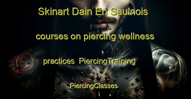 Skinart Dain En Saulnois courses on piercing wellness practices | PiercingTraining | PiercingClasses | SkinartTraining-France