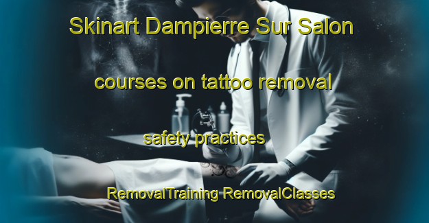 Skinart Dampierre Sur Salon courses on tattoo removal safety practices | #RemovalTraining #RemovalClasses #SkinartTraining-France