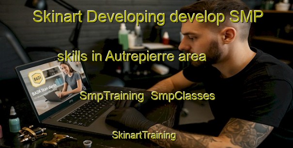 Skinart Developing develop SMP skills in Autrepierre area | SmpTraining | SmpClasses | SkinartTraining-France