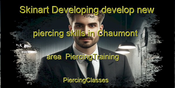 Skinart Developing develop new piercing skills in Chaumont area | PiercingTraining | PiercingClasses | SkinartTraining-France
