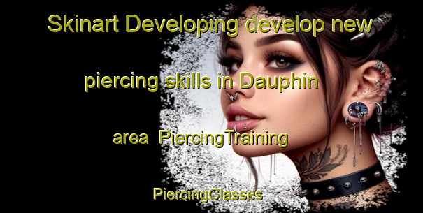 Skinart Developing develop new piercing skills in Dauphin area | PiercingTraining | PiercingClasses | SkinartTraining-France