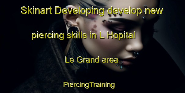 Skinart Developing develop new piercing skills in L Hopital Le Grand area | PiercingTraining | PiercingClasses | SkinartTraining-France