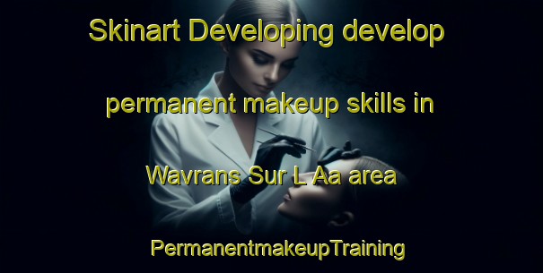 Skinart Developing develop permanent makeup skills in Wavrans Sur L Aa area | PermanentmakeupTraining | PermanentmakeupClasses | SkinartTraining-France