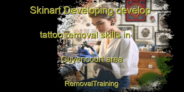 Skinart Developing develop tattoo removal skills in Guyencourt area | RemovalTraining | RemovalClasses | SkinartTraining-France