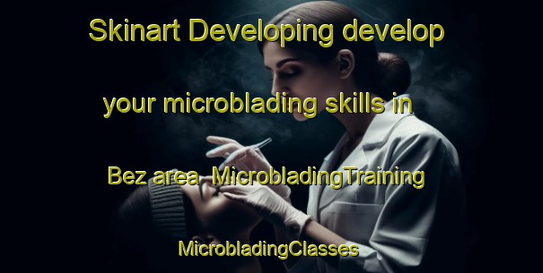 Skinart Developing develop your microblading skills in Bez area | MicrobladingTraining | MicrobladingClasses | SkinartTraining-France