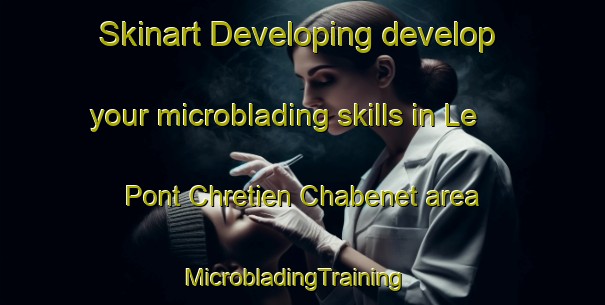 Skinart Developing develop your microblading skills in Le Pont Chretien Chabenet area | MicrobladingTraining | MicrobladingClasses | SkinartTraining-France