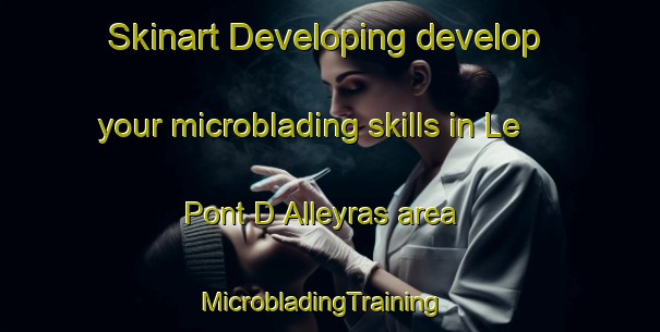 Skinart Developing develop your microblading skills in Le Pont D Alleyras area | MicrobladingTraining | MicrobladingClasses | SkinartTraining-France
