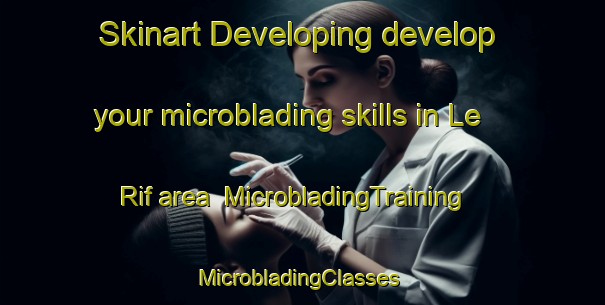 Skinart Developing develop your microblading skills in Le Rif area | MicrobladingTraining | MicrobladingClasses | SkinartTraining-France