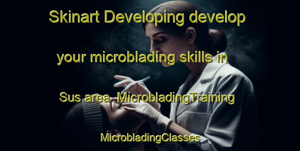 Skinart Developing develop your microblading skills in Sus area | #MicrobladingTraining #MicrobladingClasses #SkinartTraining-France