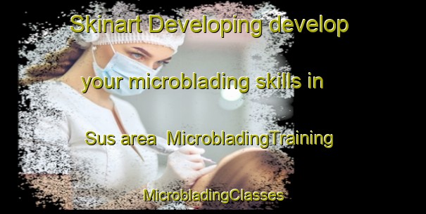 Skinart Developing develop your microblading skills in Sus area | #MicrobladingTraining #MicrobladingClasses #SkinartTraining-France