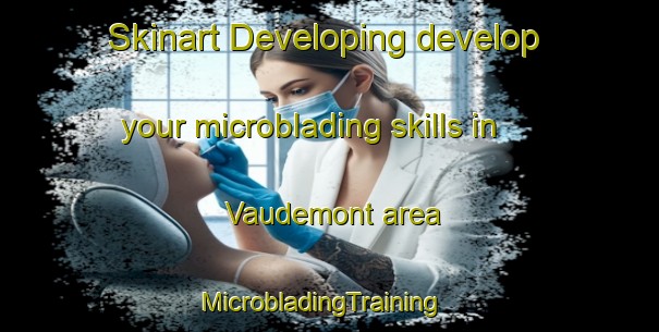 Skinart Developing develop your microblading skills in Vaudemont area | MicrobladingTraining | MicrobladingClasses | SkinartTraining-France
