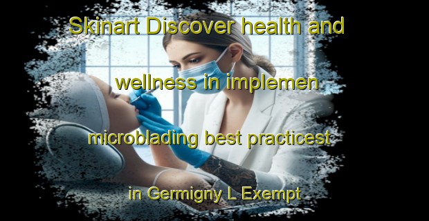 Skinart Discover health and wellness in implemen microblading best practicest in Germigny L Exempt | MicrobladingTraining | MicrobladingClasses | SkinartTraining-France