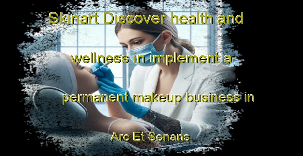 Skinart Discover health and wellness in implement a permanent makeup business in Arc Et Senans | PermanentmakeupTraining | PermanentmakeupClasses | SkinartTraining-France
