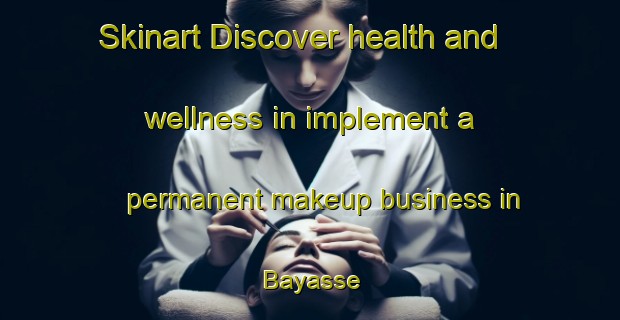 Skinart Discover health and wellness in implement a permanent makeup business in Bayasse | PermanentmakeupTraining | PermanentmakeupClasses | SkinartTraining-France