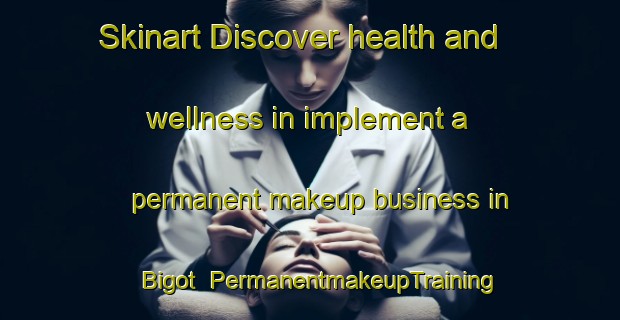 Skinart Discover health and wellness in implement a permanent makeup business in Bigot | PermanentmakeupTraining | PermanentmakeupClasses | SkinartTraining-France