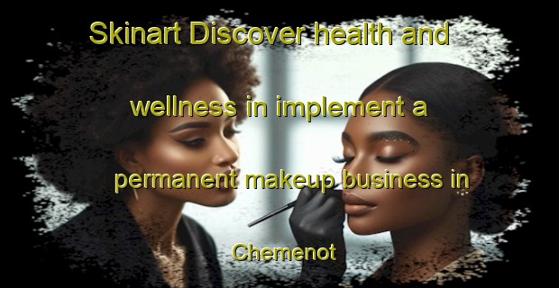 Skinart Discover health and wellness in implement a permanent makeup business in Chemenot | PermanentmakeupTraining | PermanentmakeupClasses | SkinartTraining-France