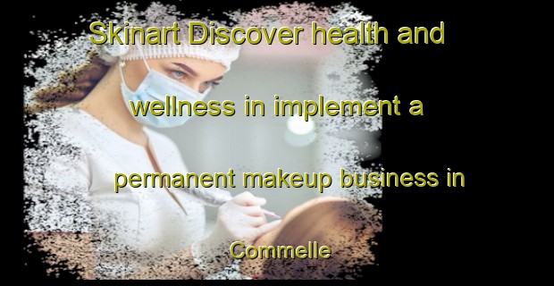 Skinart Discover health and wellness in implement a permanent makeup business in Commelle | PermanentmakeupTraining | PermanentmakeupClasses | SkinartTraining-France
