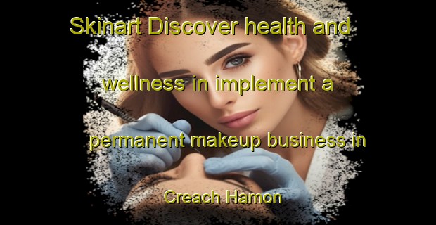 Skinart Discover health and wellness in implement a permanent makeup business in Creach Hamon | PermanentmakeupTraining | PermanentmakeupClasses | SkinartTraining-France