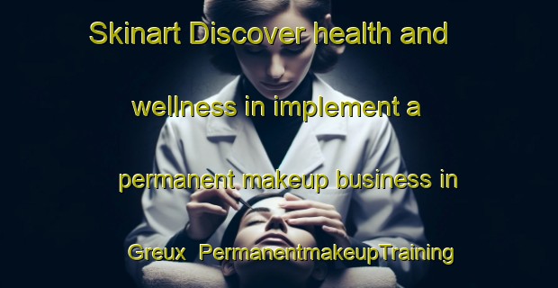 Skinart Discover health and wellness in implement a permanent makeup business in Greux | PermanentmakeupTraining | PermanentmakeupClasses | SkinartTraining-France