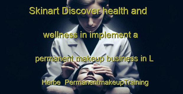 Skinart Discover health and wellness in implement a permanent makeup business in L Herbe | PermanentmakeupTraining | PermanentmakeupClasses | SkinartTraining-France