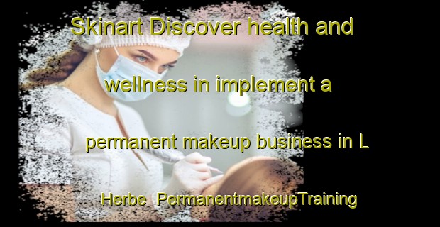 Skinart Discover health and wellness in implement a permanent makeup business in L Herbe | PermanentmakeupTraining | PermanentmakeupClasses | SkinartTraining-France