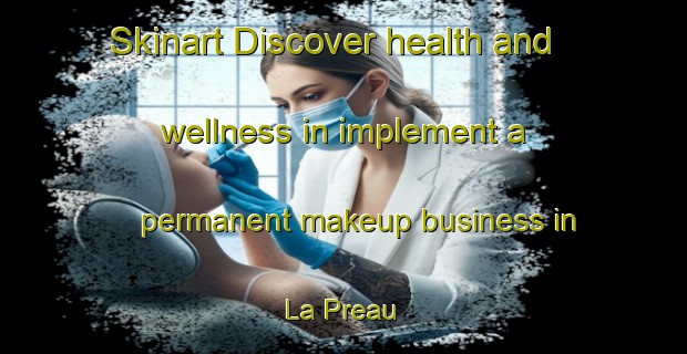 Skinart Discover health and wellness in implement a permanent makeup business in La Preau | PermanentmakeupTraining | PermanentmakeupClasses | SkinartTraining-France
